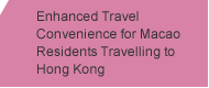 Enhanced Travel Convenience for Macao Residents Travelling to Hong Kong